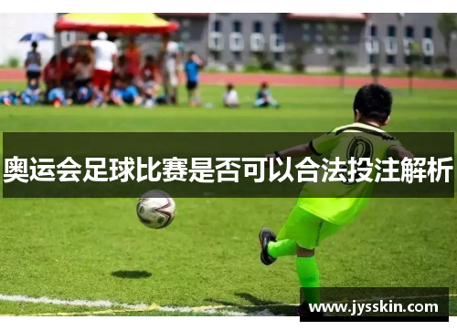 奥运会足球比赛是否可以合法投注解析 奥运会足球比赛是否可以合法投注解析