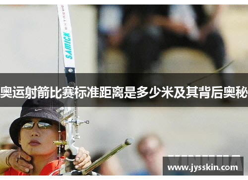 奥运射箭比赛标准距离是多少米及其背后奥秘 奥运射箭比赛标准距离是多少米及其背后奥秘