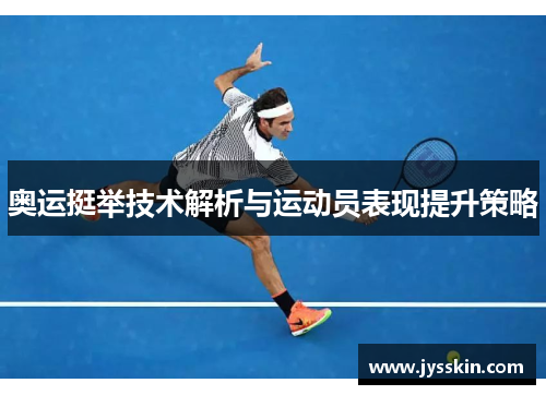 奥运挺举技术解析与运动员表现提升策略 奥运挺举技术解析与运动员表现提升策略