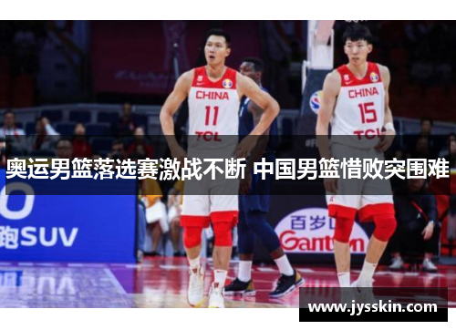 奥运男篮落选赛激战不断 中国男篮惜败突围难 奥运男篮落选赛激战不断 中国男篮惜败突围难