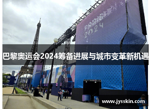 巴黎奥运会2024筹备进展与城市变革新机遇 巴黎奥运会2024筹备进展与城市变革新机遇