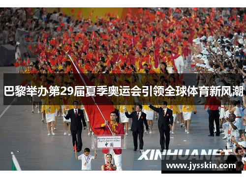 巴黎举办第29届夏季奥运会引领全球体育新风潮 巴黎举办第29届夏季奥运会引领全球体育新风潮